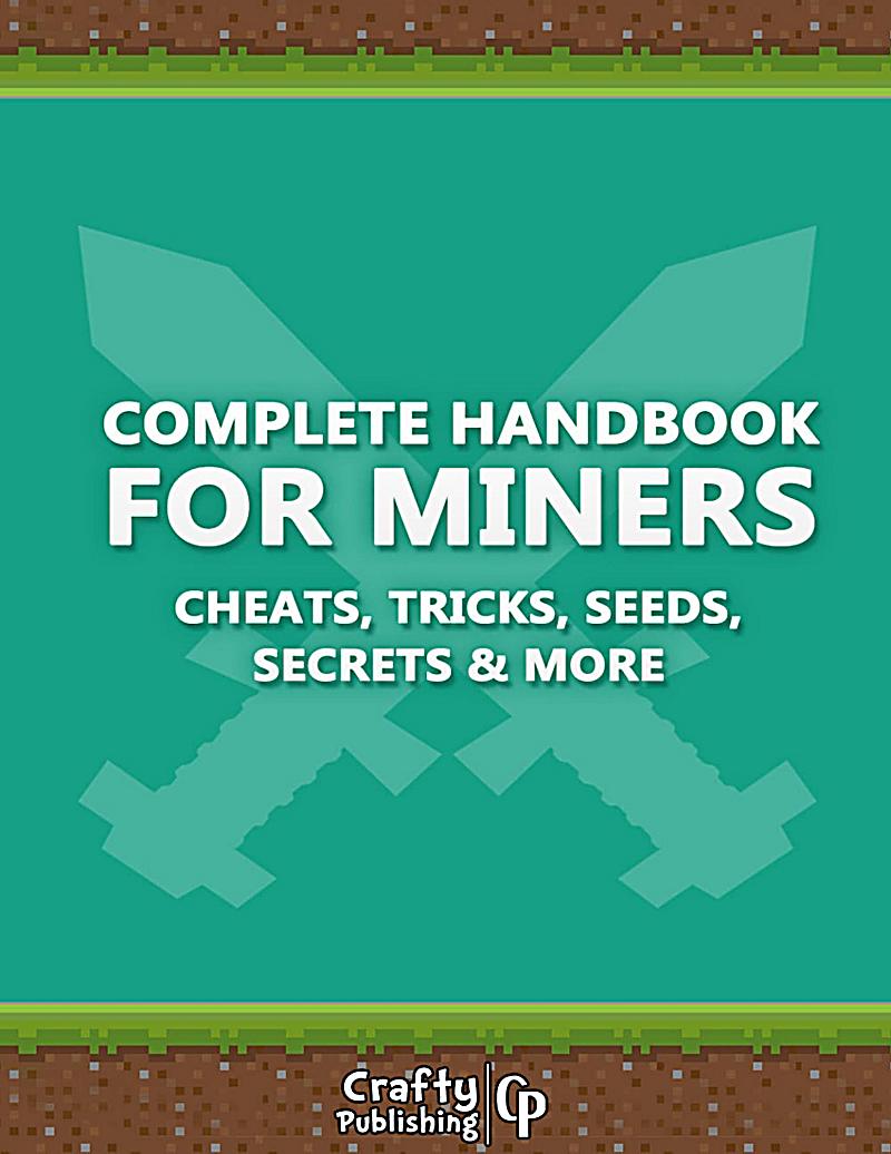 Complete Handbook for Miners - Cheats, Tricks, Seeds, Secrets & More: (An Unofficial Minecraft Book)