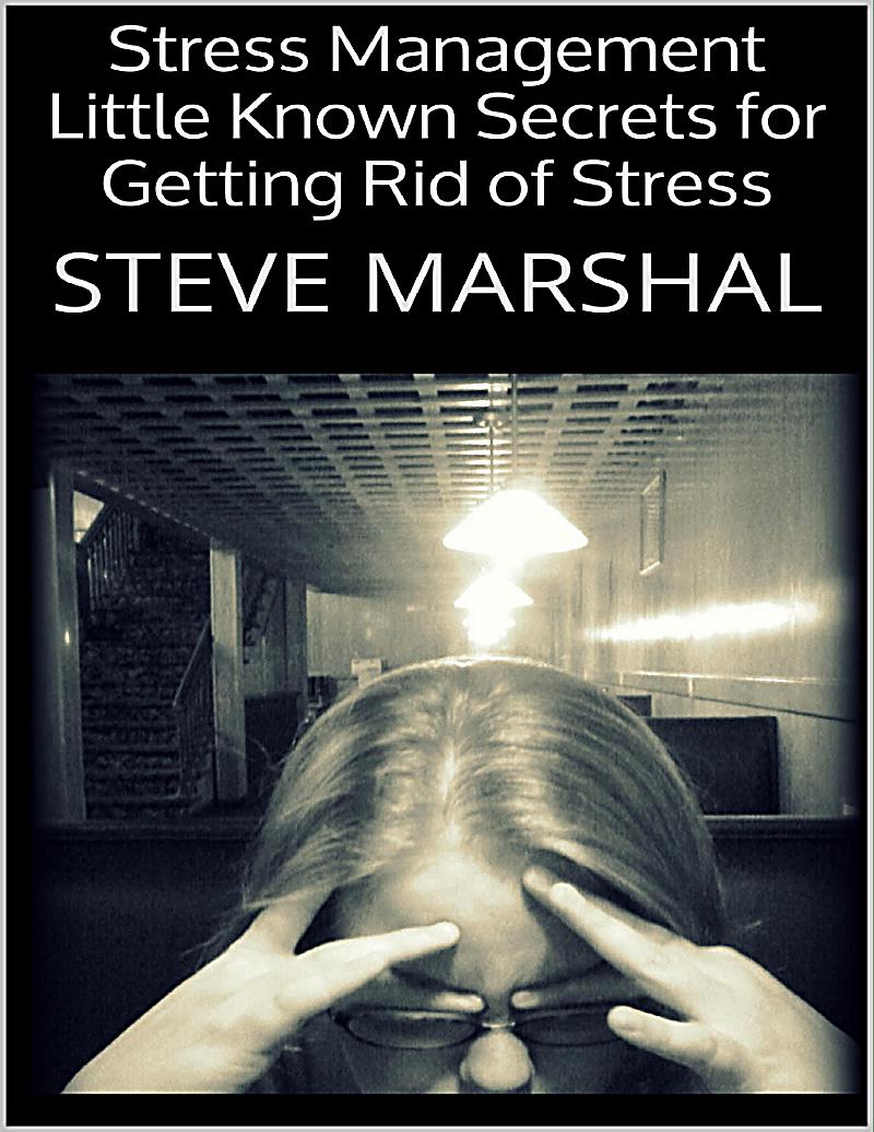 Stress Management: Little Known Secrets for Getting Rid of Stress