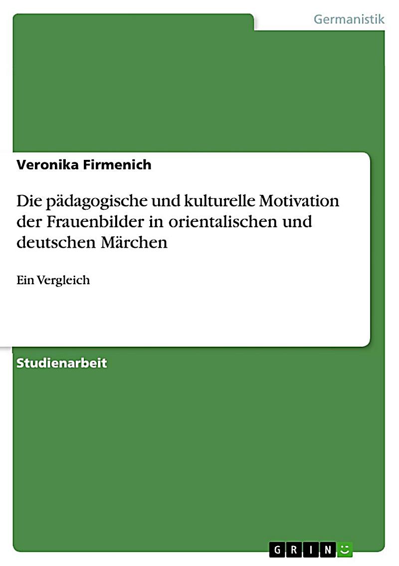 Die p?dagogische und kulturelle Motivation der Frauenbilder in orientalischen und deutschen M?rchen