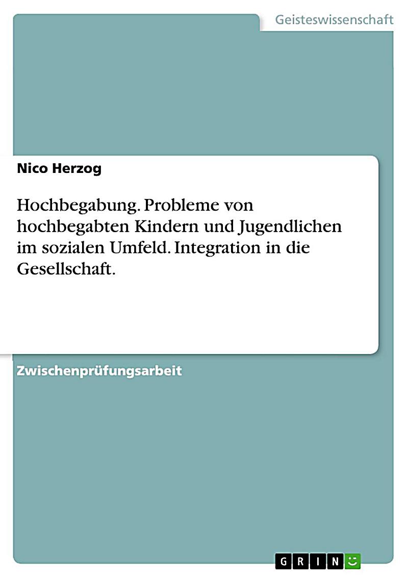 Hochbegabung - Die Probleme von hochbegabten Kindern und Jugendlichen in ihrem sozialen Umfeld und deren Integration in die Gesellschaft