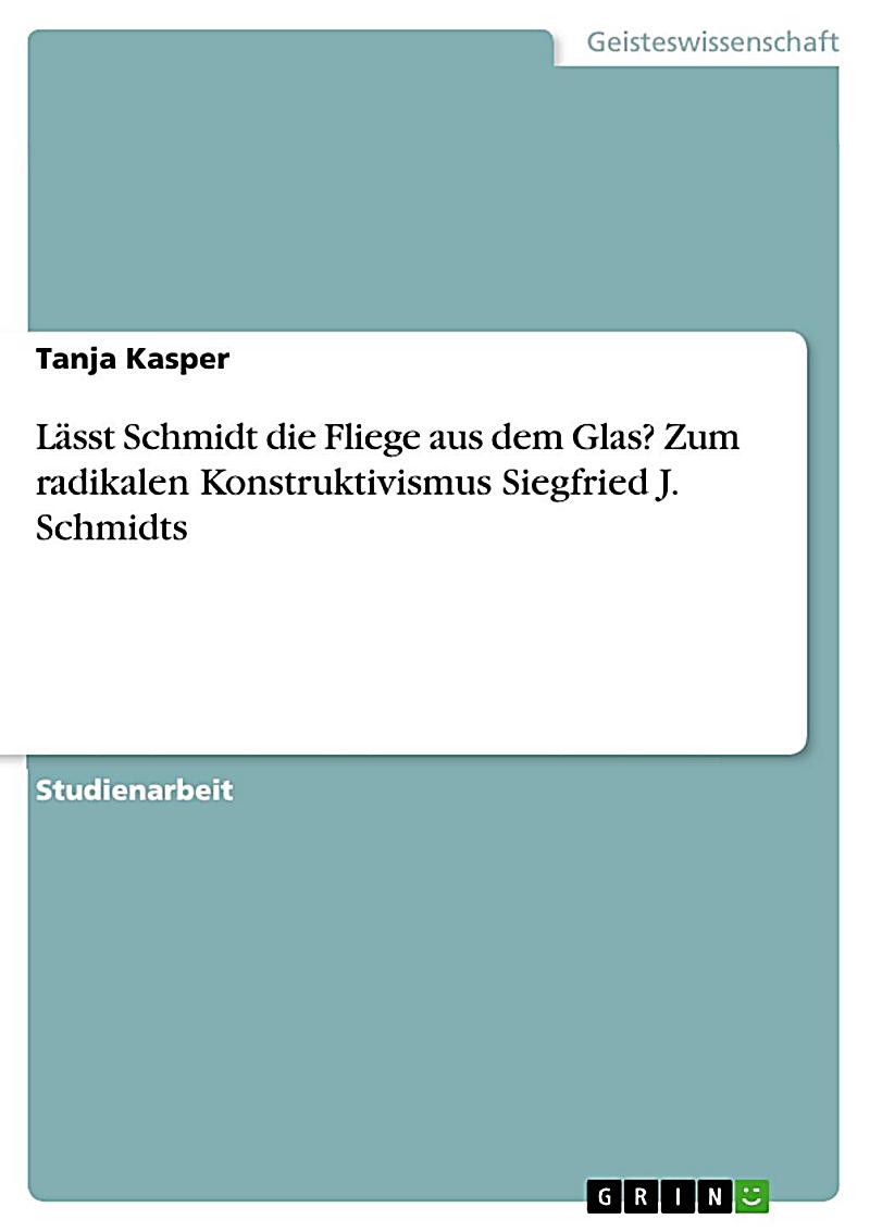 L?sst Schmidt die Fliege aus dem Glas? Zum radikalen Konstruktivismus Siegfried J. Schmidts