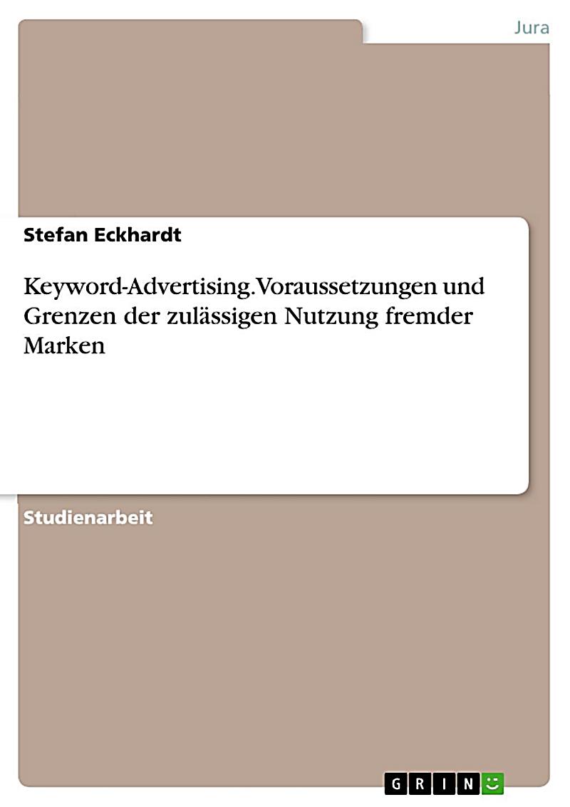 Keyword-Advertising. Voraussetzungen und Grenzen der zul?ssigen Nutzung fremder Marken