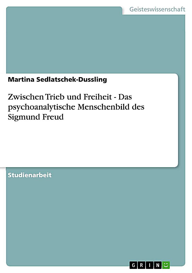 Zwischen Trieb und Freiheit - Das psychoanalytische Menschenbild des Sigmund Freud