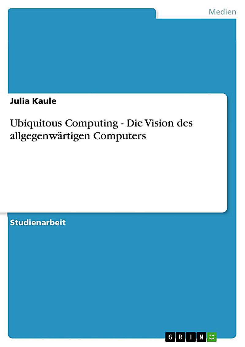 Ubiquitous Computing - Die Vision des allgegenw?rtigen Computers