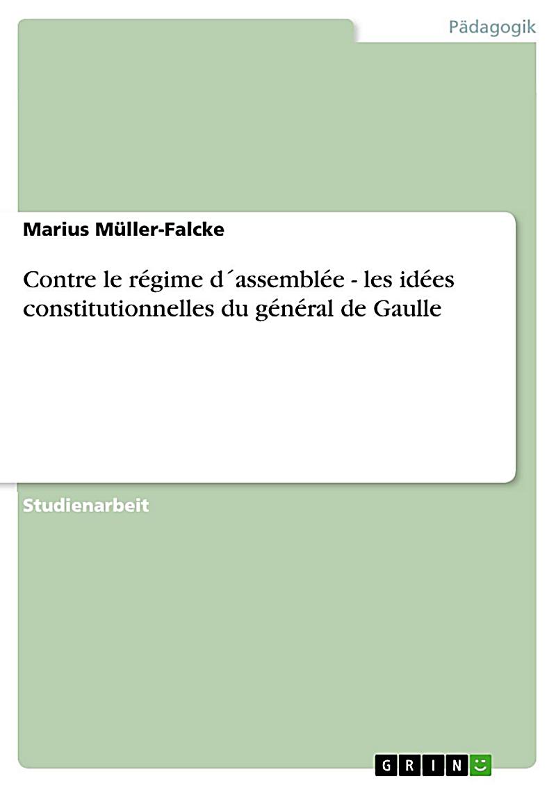 Contre le r?gime d?assembl?e - les id?es constitutionnelles du g?n?ral de Gaulle