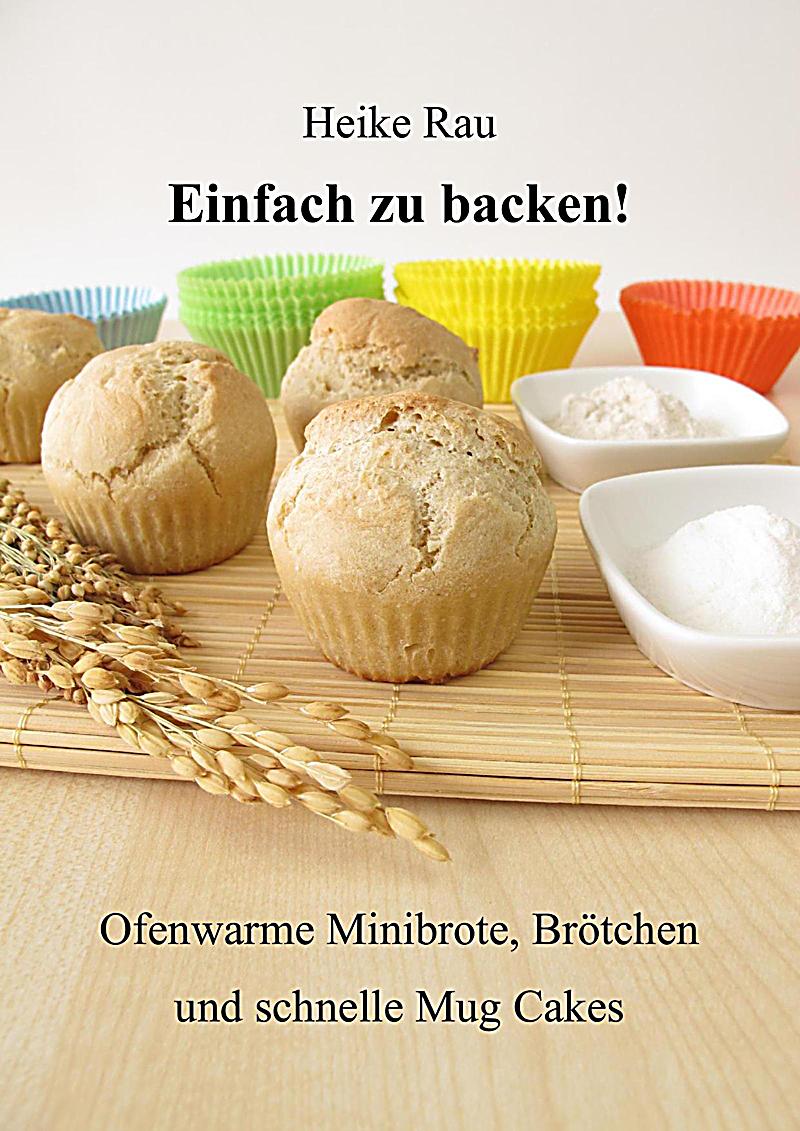 Einfach zu backen! - Ofenwarme Minibrote, Br?tchen und schnelle Mug Cakes