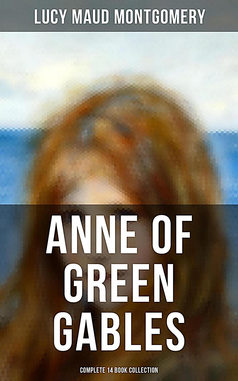 ANNE OF GREEN GABLES - Complete 14 Book Collection: Anne of Green Gables, Anne of Avonlea, Anne of the Island, Rainbow Valley, The Story Girl, Chronic
