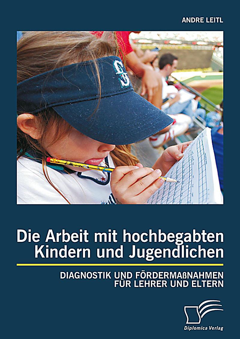 Die Arbeit mit hochbegabten Kindern und Jugendlichen: Diagnostik und F?rderma?nahmen f?r Lehrer und Eltern