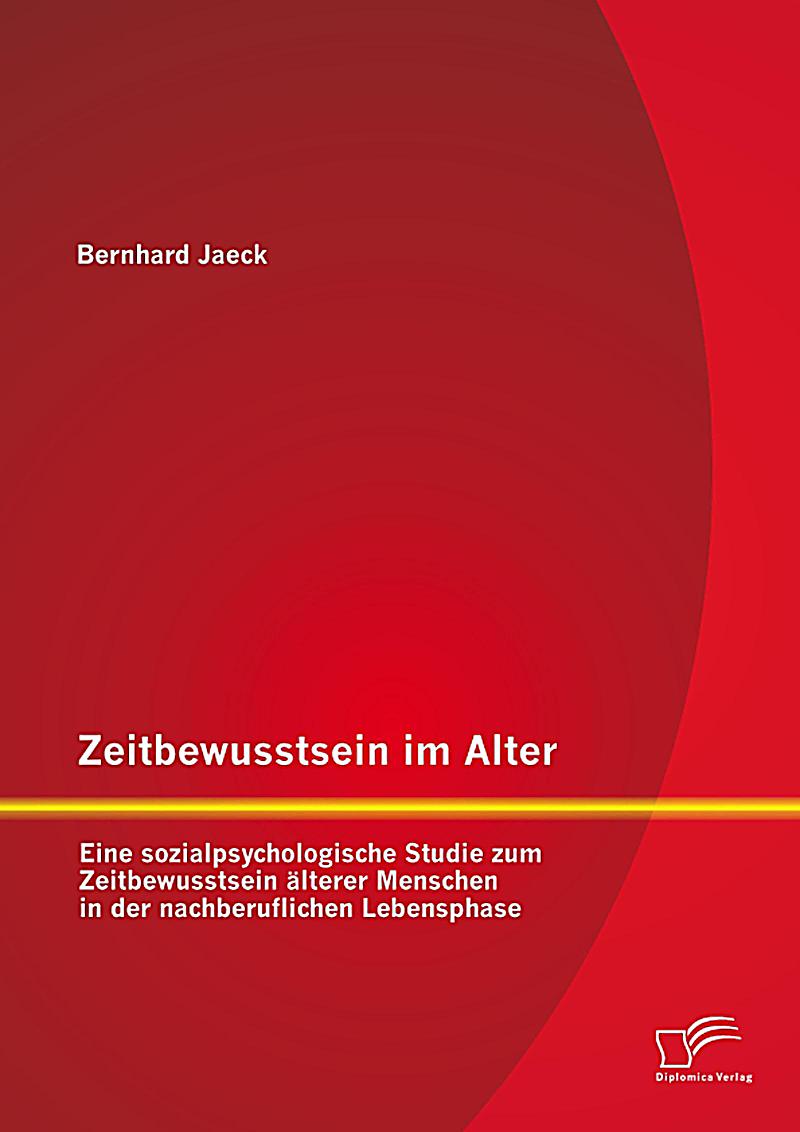 Zeitbewusstsein im Alter: Eine sozialpsychologische Studie zum Zeitbewusstsein ?lterer Menschen in der nachberuflichen Lebensphase