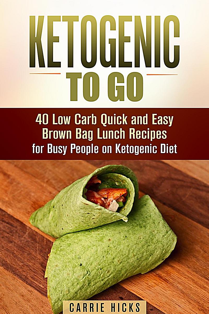 Ketogenic to Go: 40 Low Carb Quick and Easy Brown Bag Lunch Recipes for Busy People on Ketogenic Diet (Low Carb & High Nutrition Ketogenic Diet Recipe