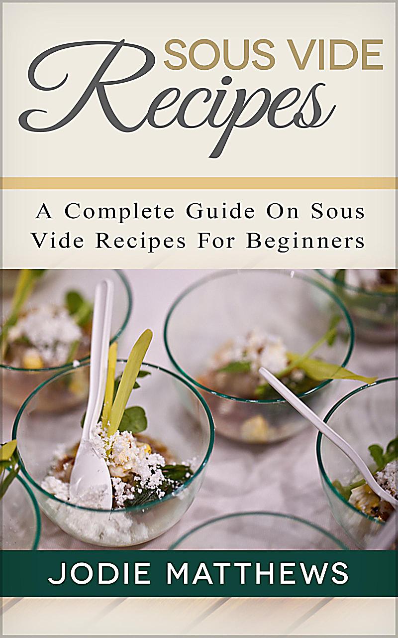 Sous Vide Recipes: A Complete Guide On Sous Vide Recipes For Beginners