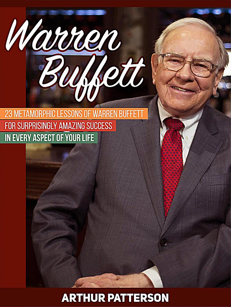 Warren Buffett: 23 Metamorphic Lessons of Warren Buffett for Surprisingly Amazing Success in Every Aspect of Your Life