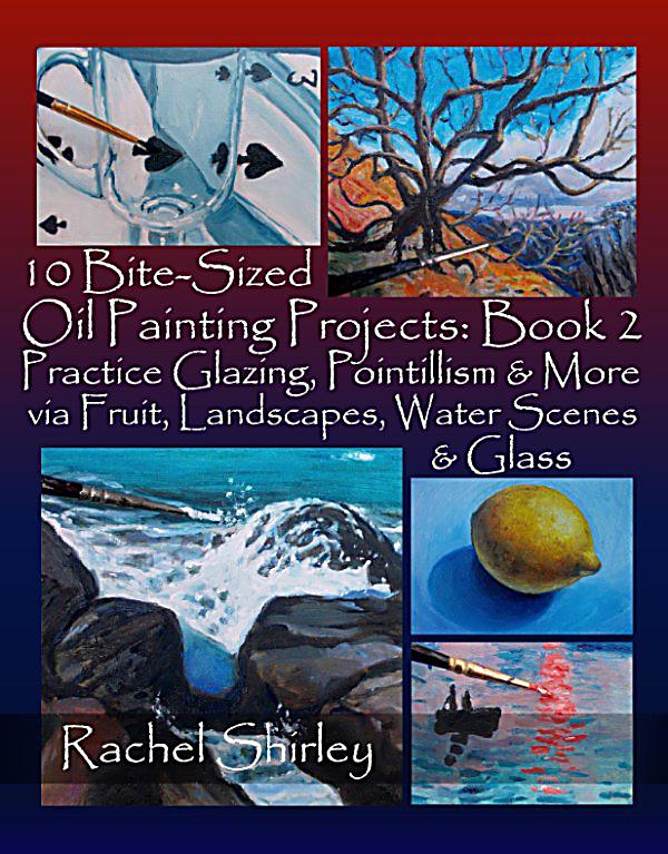 10 BiteSized Oil Painting Projects Book 2 Practice Glazing