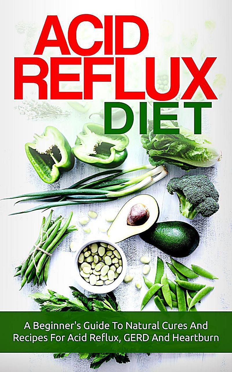 Acid Reflux Diet: A Beginner's Guide To Natural Cures And ...