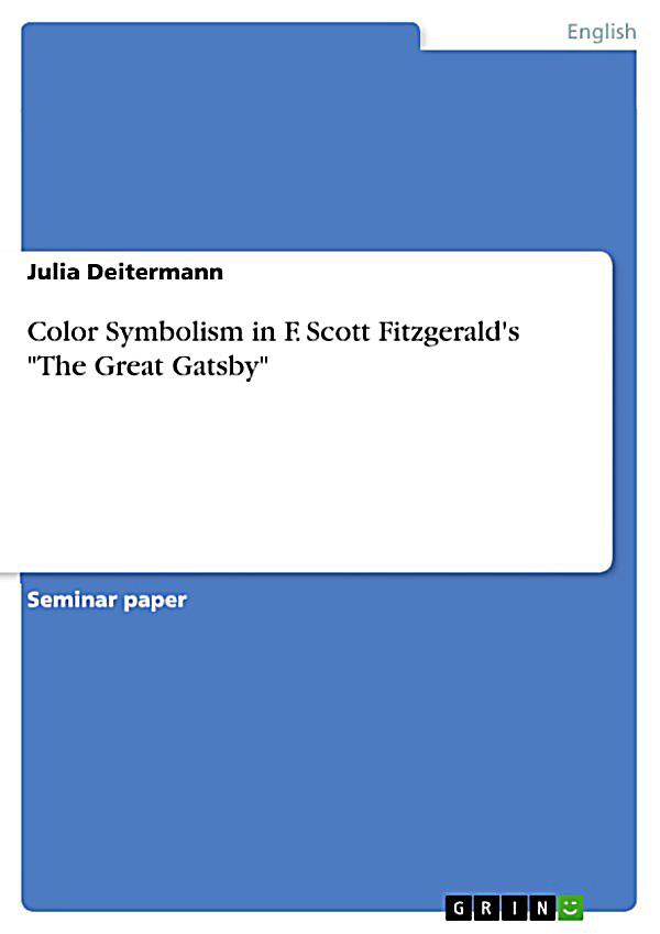 symbolism of colors in f scott fitzgeralds the great gatsby Fitzgerald makes great use of colour in the novel to represent aspects of characters or the atmosphere he wants to create what do the following colours. symbolism of colors in f scott fitzgeralds the great gatsby Fitzgerald makes great use of colour in the novel to represent aspects of characters or the atmosphere he wants to create what do the following colours.