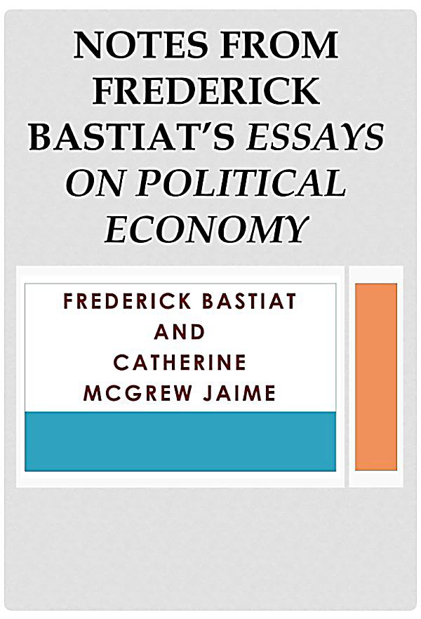 frederic bastiat essays on political economy frederic bastiat essays on political economy