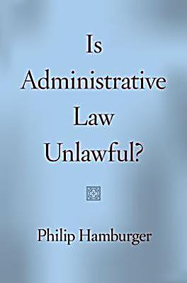 Philip Hamburger, Is Administrative Law Unlawful?