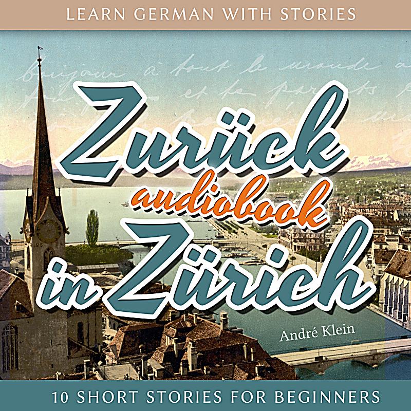 Learn German with Stories: Zurück in Zürich - 10 Short ...