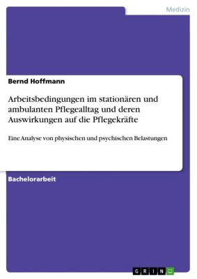 Arbeitsbedingungen im stationären und ambulanten Pflegealltag und deren Auswirkungen auf die Pflegekräfte - eBook - Bernd Hoffmann,