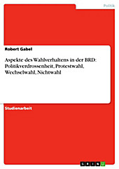 Aspekte des Wahlverhaltens in der BRD: Politikverdrossenheit, Protestwahl, Wechselwahl, Nichtwahl - eBook - Robert Gabel,
