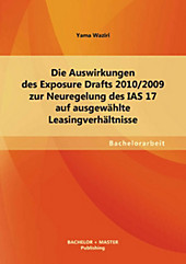 BACHELOR + MASTER PUBLISHING: Die Auswirkungen des Exposure Drafts 2010/2009 zur Neuregelung des IAS 17 auf ausgewählte Leasingverhältnisse - eBook - Yama Waziri,