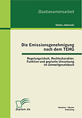 BACHELOR + MASTER PUBLISHING: Die Emissionsgenehmigung nach dem TEHG: Regelungsinhalt, Rechtscharakter, Funktion und geplante Umsetzung im... - Stefan Jablonski,