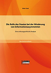 BACHELOR + MASTER PUBLISHING: Die Rolle des Staates bei der Minderung von Informationsasymmetrien: Eine ordnungspolitische Analyse - eBook - Güler Cicek,
