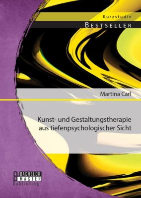 BACHELOR + MASTER PUBLISHING: Kunst- und Gestaltungstherapie aus tiefenpsychologischer Sicht - eBook - Martina Carl,