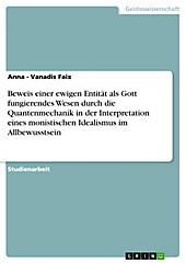 Beweis einer ewigen Entität als Gott fungierendes Wesen durch die Quantenmechanik in der Interpretation eines monistischen Idealismus im... - Anna - Vanadis Faix,