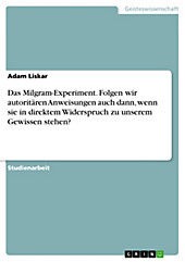 Das Milgram-Experiment. Folgen wir autoritären Anweisungen auch dann, wenn sie in direktem Widerspruch zu unserem Gewissen stehen? - eBook - Adam Liskar,