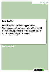 Der aktuelle Stand der apparativen Versorgung und audiologischen Diagnostik hörgeschädigter Schüler an einer Schule für Hörgeschädigte in Hessen -... - Julia Goehler,