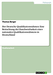 Der Deutsche Qualifikationsrahmen: Eine Betrachtung der Durchsetzbarkeit eines nationalen Qualifikationsrahmens in Deutschland - eBook - Thomas Berger,