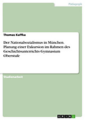 Der Nationalsozialismus in München. Planung einer Exkursion im Rahmen des Geschichtsunterrichts Gymnasium Oberstufe - eBook - Thomas Kaffka,
