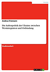 Die Außenpolitik der Ukraine zwischen Westintegration und Ostbindung - eBook - Andrea Friemann,