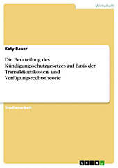 Die Beurteilung des Kündigungsschutzgesetzes auf Basis der Transaktionskosten- und Verfügungsrechtstheorie - eBook - Katy Bauer,