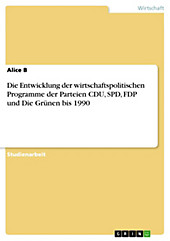 Die Entwicklung der wirtschaftspolitischen Programme der Parteien CDU, SPD, FDP und Die Grünen bis 1990 - eBook - Alice B,