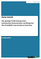 Die geistige Vorbereitung eines Lateinischen Kaiserreiches am Bosporus: Das Feindbild vom treulosen Griechen - eBook - Florian Schmidt,