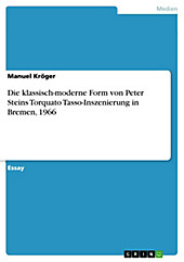 Die klassisch-moderne Form von Peter Steins Torquato Tasso-Inszenierung in Bremen, 1966 - eBook - Manuel Kröger,