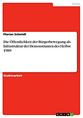 Die Öffentlichkeit der Bürgerbewegung als Infrastruktur der Demonstranten des Herbst 1989 - eBook - Florian Schmidt,