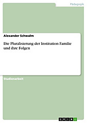 Die Pluralisierung der Institution Familie und ihre Folgen Alexander Schwalm Author