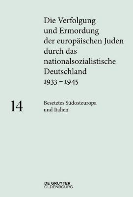 Die Verfolgung und Ermordung der europäischen Juden durch das nationalsozialistische Deutschland 1933-1945: 14 Besetztes Südosteuropa und Italien -... - - -,