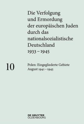 Die Verfolgung und Ermordung der europäischen Juden durch das nationalsozialistische Deutschland 1933-1945: 10 Polen: Die eingegliederten Gebiete...