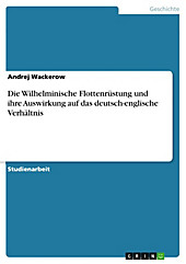 Die Wilhelminische Flottenrüstung und ihre Auswirkung auf das deutsch-englische Verhältnis - eBook - Andrej Wackerow,