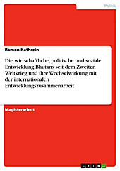 Die wirtschaftliche, politische und soziale Entwicklung Bhutans seit dem Zweiten Weltkrieg und ihre Wechselwirkung mit der internationalen... - Ramon Kathrein,
