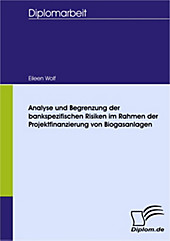 Diplom.de: Analyse und Begrenzung der bankspezifischen Risiken im Rahmen der Projektfinanzierung von Biogasanlagen - eBook - Eileen Wolf,
