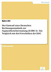 Diplom.de: Der Entwurf eines Deutschen Rechnungsstandards zur Segmentberichterstattung (E-DRS 3) - Ein Vergleich mit den Vorschriften des IASC - eBook - Björn Uhl,