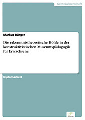 Diplom.de: Die erkenntnistheoretische Höhle in der konstruktivistischen Museumspädogogik für Erwachsene - eBook - Markus Bürger,