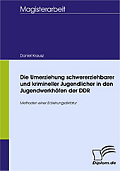 Diplom.de: Die Umerziehung schwererziehbarer und krimineller Jugendlicher in den Jugendwerkhöfen der DDR - eBook - Daniel Krausz,