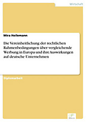 Diplom.de: Die Vereinheitlichung der rechtlichen Rahmenbedingungen über vergleichende Werbung in Europa und ihre Auswirkungen auf deutsche... - Mira Heilemann,