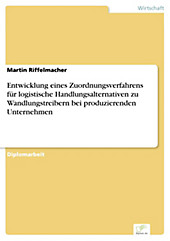 Diplom.de: Entwicklung eines Zuordnungsverfahrens für logistische Handlungsalternativen zu Wandlungstreibern bei produzierenden Unternehmen - eBook - Martin Riffelmacher,